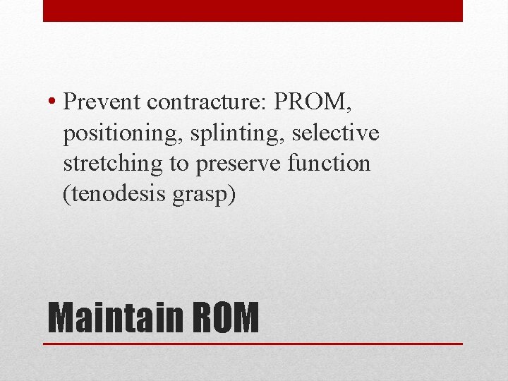 • Prevent contracture: PROM, positioning, splinting, selective stretching to preserve function (tenodesis grasp) • Prevent contracture: PROM, positioning, splinting, selective stretching to preserve function (tenodesis grasp)