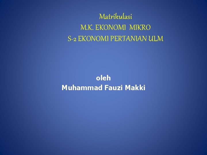 Matrikulasi M. K. EKONOMI MIKRO S-2 EKONOMI PERTANIAN ULM oleh Muhammad Fauzi Makki 