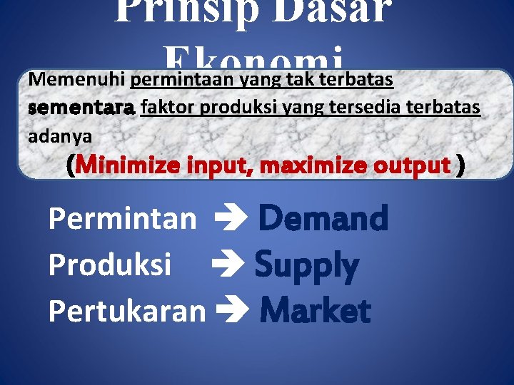 Prinsip Dasar Ekonomi Memenuhi permintaan yang tak terbatas sementara faktor produksi yang tersedia terbatas