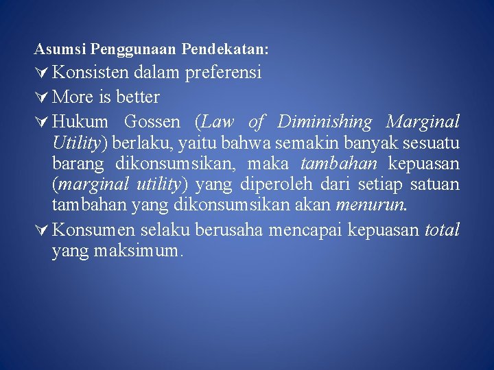 Asumsi Penggunaan Pendekatan: Konsisten dalam preferensi More is better Hukum Gossen (Law of Diminishing