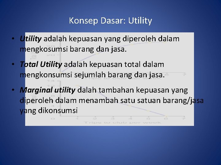 Konsep Dasar: Utility • Utility adalah kepuasan yang diperoleh dalam mengkosumsi barang dan jasa.