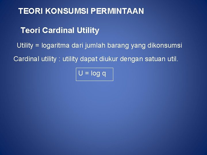 TEORI KONSUMSI PERMINTAAN Teori Cardinal Utility = logaritma dari jumlah barang yang dikonsumsi Cardinal