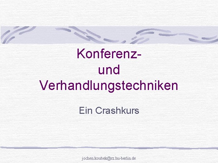 Konferenzund Verhandlungstechniken Ein Crashkurs jochen. koubek@rz. hu-berlin. de 