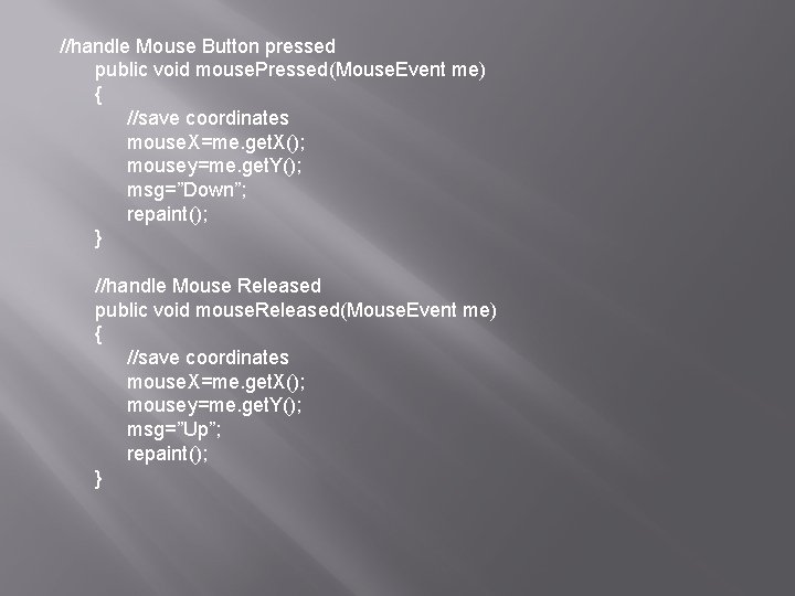 //handle Mouse Button pressed public void mouse. Pressed(Mouse. Event me) { //save coordinates mouse.