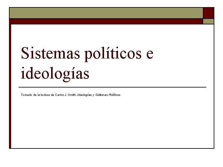 Sistemas políticos e ideologías Tomado de la lectura de Carlos J. Smith. Ideologías y