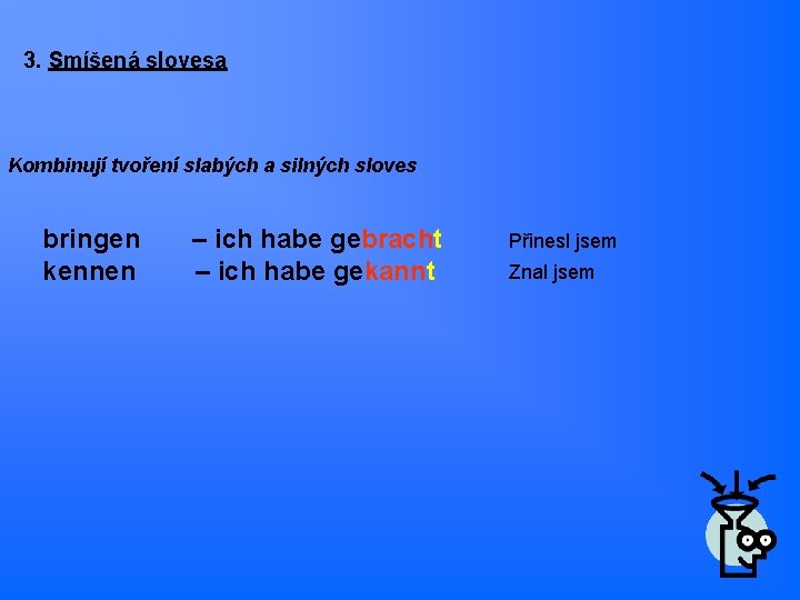 3. Smíšená slovesa Kombinují tvoření slabých a silných sloves bringen kennen – ich habe