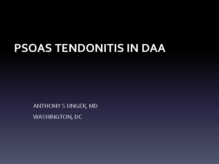 PSOAS TENDONITIS IN DAA ANTHONY S UNGER, MD WASHINGTON, DC PSOAS TENDONITIS IN DAA ANTHONY S UNGER, MD WASHINGTON, DC