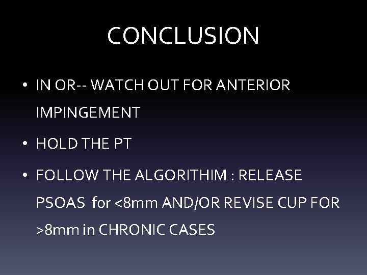 CONCLUSION • IN OR-- WATCH OUT FOR ANTERIOR IMPINGEMENT • HOLD THE PT • CONCLUSION • IN OR-- WATCH OUT FOR ANTERIOR IMPINGEMENT • HOLD THE PT •