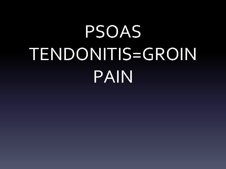 PSOAS TENDONITIS=GROIN PAIN PSOAS TENDONITIS=GROIN PAIN