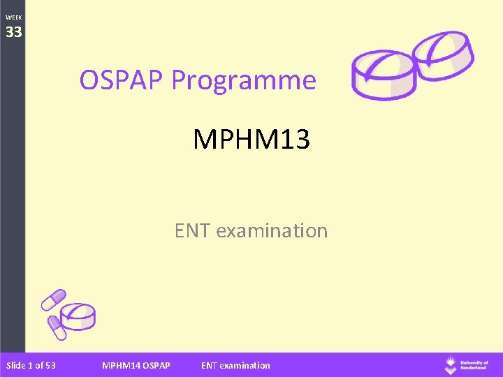 WEEK 33 OSPAP Programme MPHM 13 ENT examination Slide 1 of 53 MPHM 14