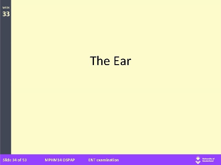 WEEK 33 The Ear Slide 34 of 53 MPHM 14 OSPAP ENT examination 