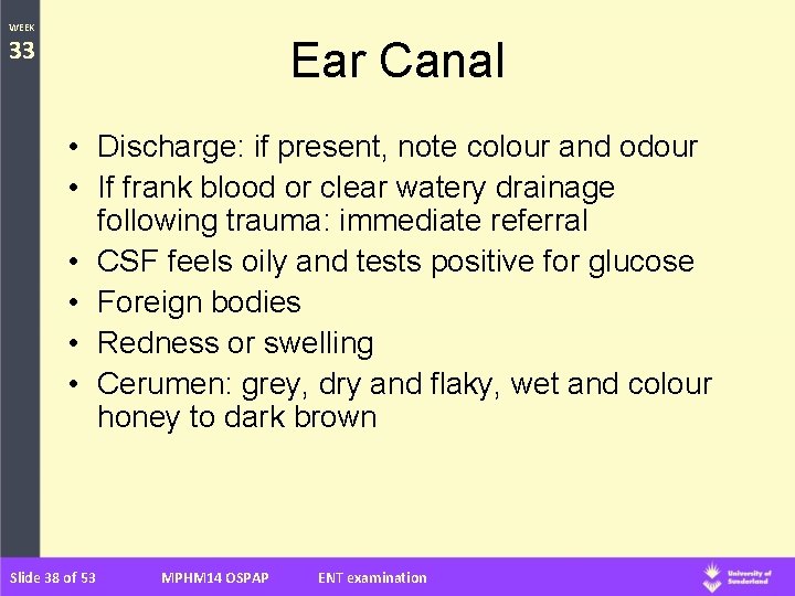 WEEK 33 Ear Canal • Discharge: if present, note colour and odour • If