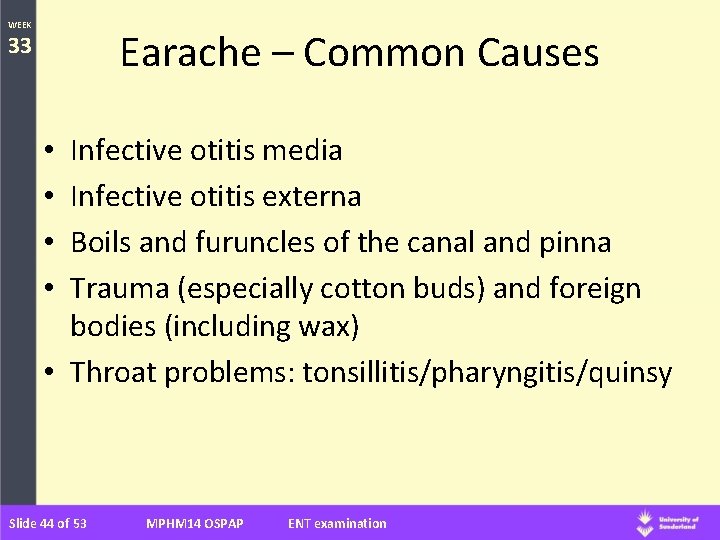 WEEK Earache – Common Causes 33 Infective otitis media Infective otitis externa Boils and