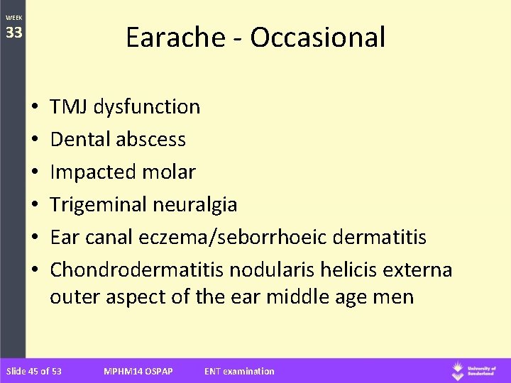 WEEK Earache - Occasional 33 • • • TMJ dysfunction Dental abscess Impacted molar