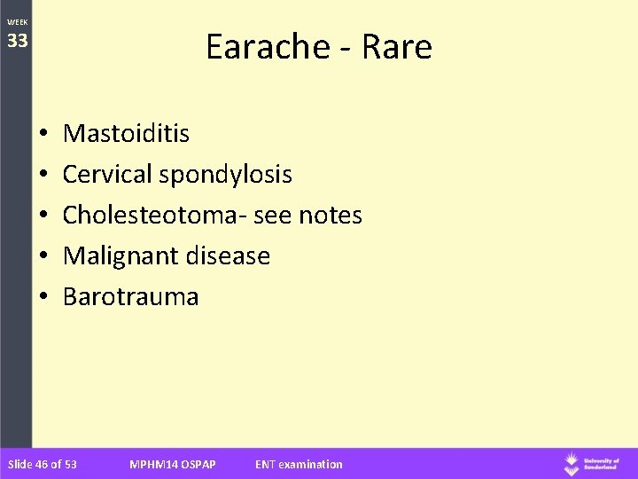 WEEK Earache - Rare 33 • • • Mastoiditis Cervical spondylosis Cholesteotoma- see notes