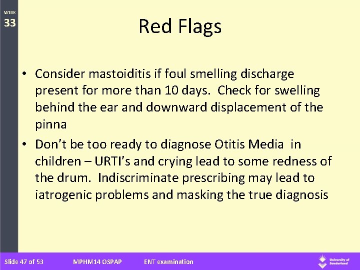 WEEK Red Flags 33 • Consider mastoiditis if foul smelling discharge present for more