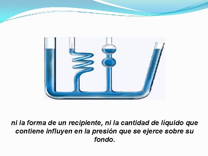 ni la forma de un recipiente, ni la cantidad de líquido que contiene influyen ni la forma de un recipiente, ni la cantidad de líquido que contiene influyen