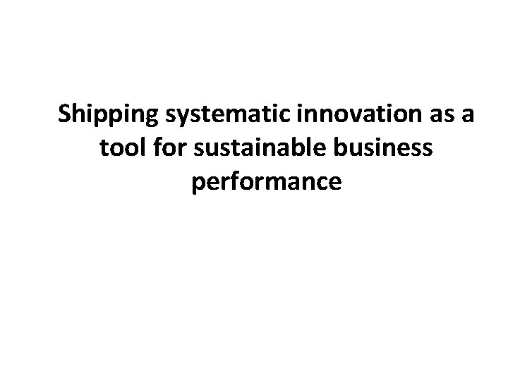 Shipping systematic innovation as a tool for sustainable business performance 