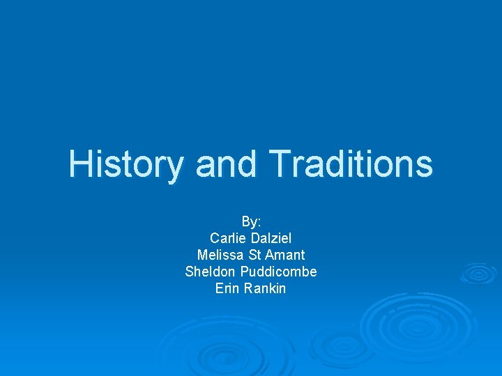 History and Traditions By: Carlie Dalziel Melissa St Amant Sheldon Puddicombe Erin Rankin 