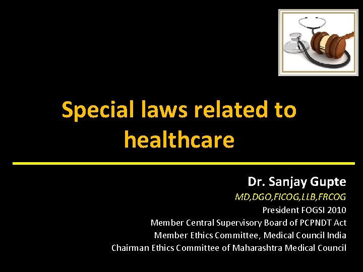 Special laws related to healthcare Dr. Sanjay Gupte MD, DGO, FICOG, LLB, FRCOG President
