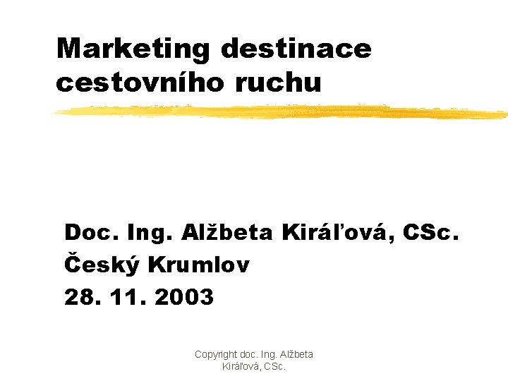 Marketing destinace cestovního ruchu Doc. Ing. Alžbeta Kiráľová, CSc. Český Krumlov 28. 11. 2003