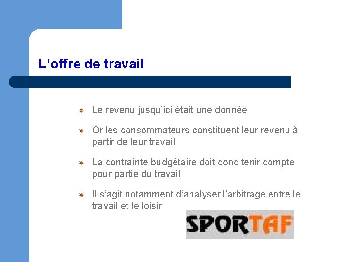 L’offre de travail Le revenu jusqu’ici était une donnée Or les consommateurs constituent leur