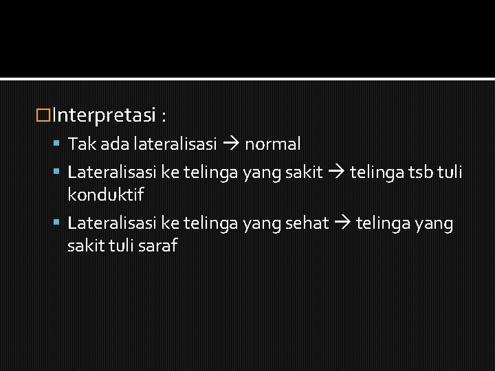 �Interpretasi : Tak ada lateralisasi normal Lateralisasi ke telinga yang sakit telinga tsb tuli