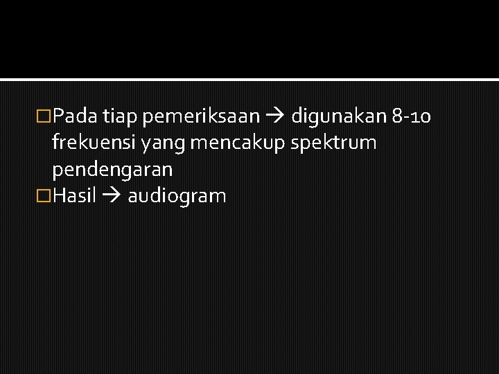 �Pada tiap pemeriksaan digunakan 8 -10 frekuensi yang mencakup spektrum pendengaran �Hasil audiogram 