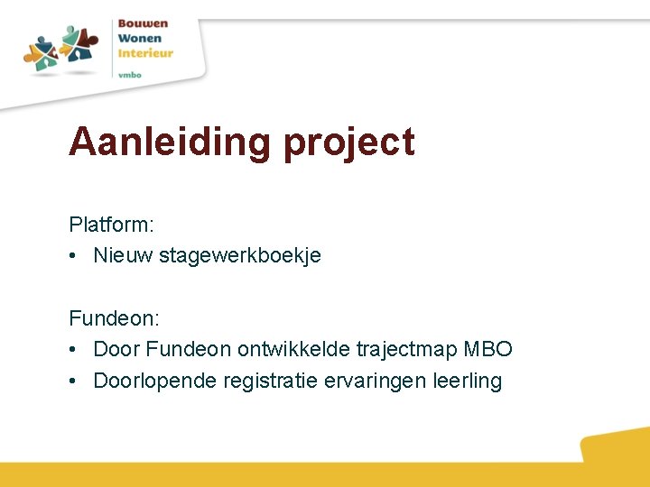 Aanleiding project Platform: • Nieuw stagewerkboekje Fundeon: • Door Fundeon ontwikkelde trajectmap MBO •