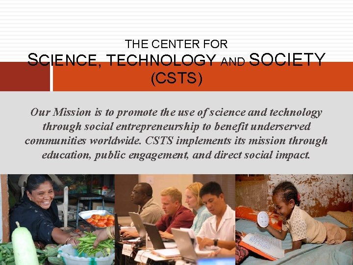 THE CENTER FOR SCIENCE, TECHNOLOGY AND SOCIETY (CSTS) Our Mission is to promote the