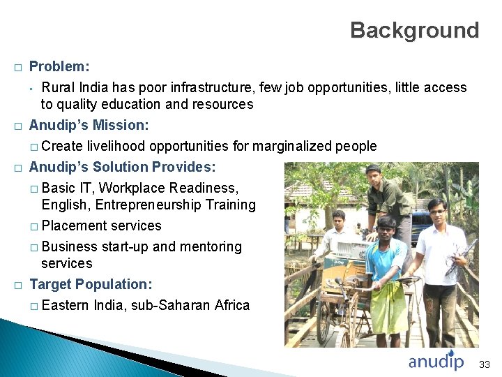 Background � � Problem: • Rural India has poor infrastructure, few job opportunities, little