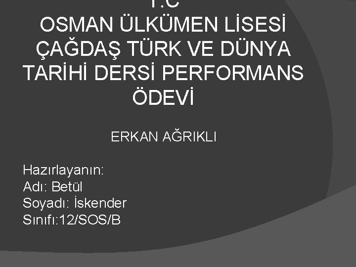 T. C OSMAN ÜLKÜMEN LİSESİ ÇAĞDAŞ TÜRK VE DÜNYA TARİHİ DERSİ PERFORMANS ÖDEVİ ERKAN