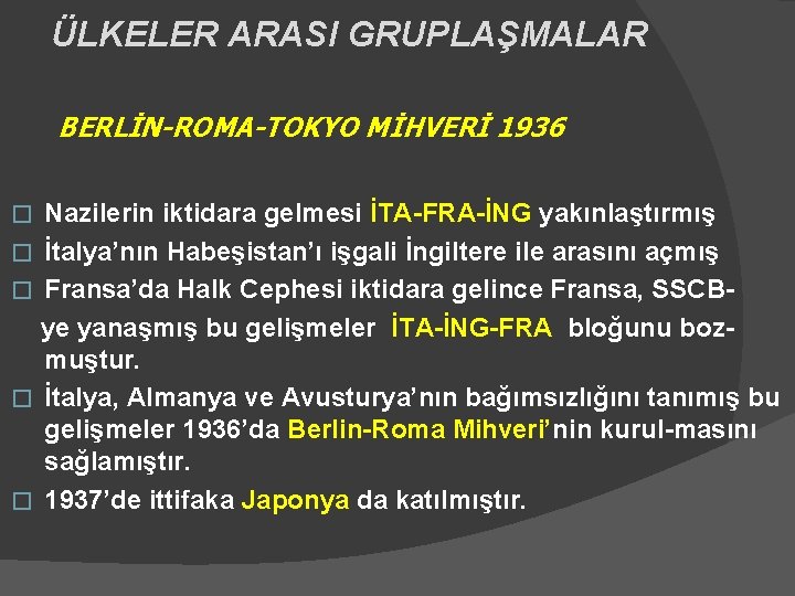 ÜLKELER ARASI GRUPLAŞMALAR BERLİN-ROMA-TOKYO MİHVERİ 1936 Nazilerin iktidara gelmesi İTA-FRA-İNG yakınlaştırmış � İtalya’nın Habeşistan’ı