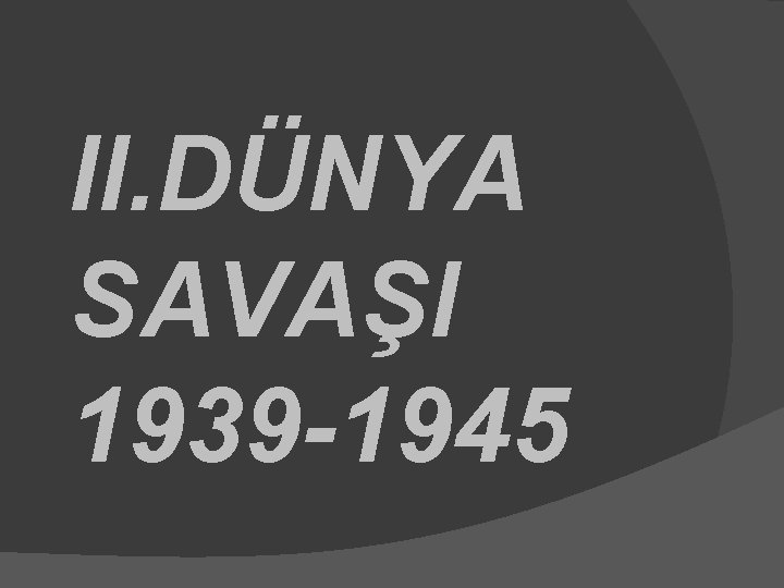 II. DÜNYA SAVAŞI 1939 -1945 