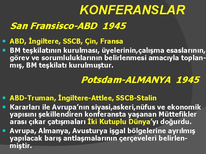 KONFERANSLAR San Fransisco-ABD 1945 • ABD, İngiltere, SSCB, Çin, Fransa • BM teşkilatının kurulması,