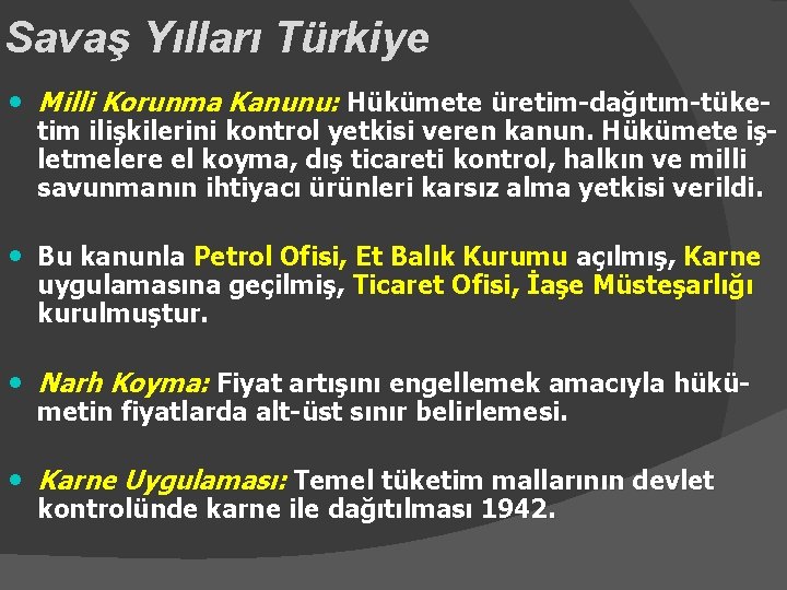 Savaş Yılları Türkiye • Milli Korunma Kanunu: Hükümete üretim-dağıtım-tüke- tim ilişkilerini kontrol yetkisi veren