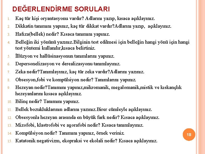 DEĞERLENDİRME SORULARI 1. Kaç tür kişi oryantasyonu vardır? Adlarını yazıp, kısaca açıklayınız. 2. Dikkatin DEĞERLENDİRME SORULARI 1. Kaç tür kişi oryantasyonu vardır? Adlarını yazıp, kısaca açıklayınız. 2. Dikkatin