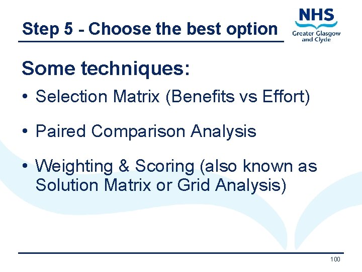 Step 5 - Choose the best option Some techniques: • Selection Matrix (Benefits vs