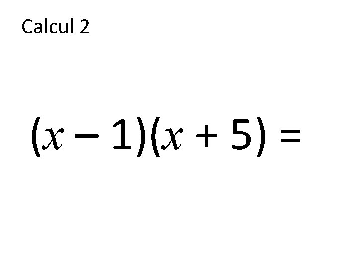 Calcul 2 (x – 1)(x + 5) = 