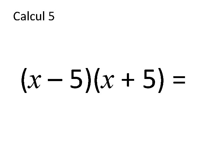 Calcul 5 (x – 5)(x + 5) = 