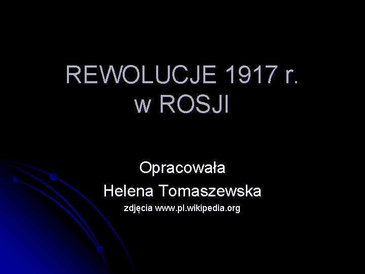 REWOLUCJE 1917 r. w ROSJI Opracowała Helena Tomaszewska zdjęcia www. pl. wikipedia. org 