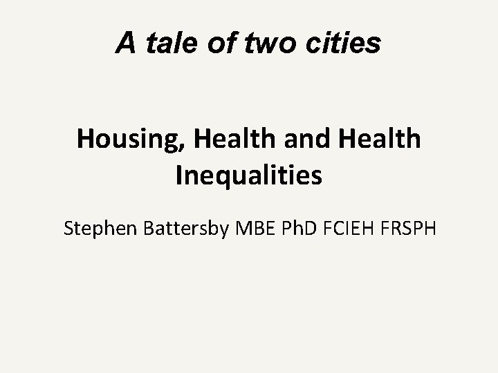 A tale of two cities Housing, Health and Health Inequalities Stephen Battersby MBE Ph.