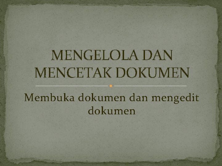 MENGELOLA DAN MENCETAK DOKUMEN Membuka dokumen dan mengedit dokumen 