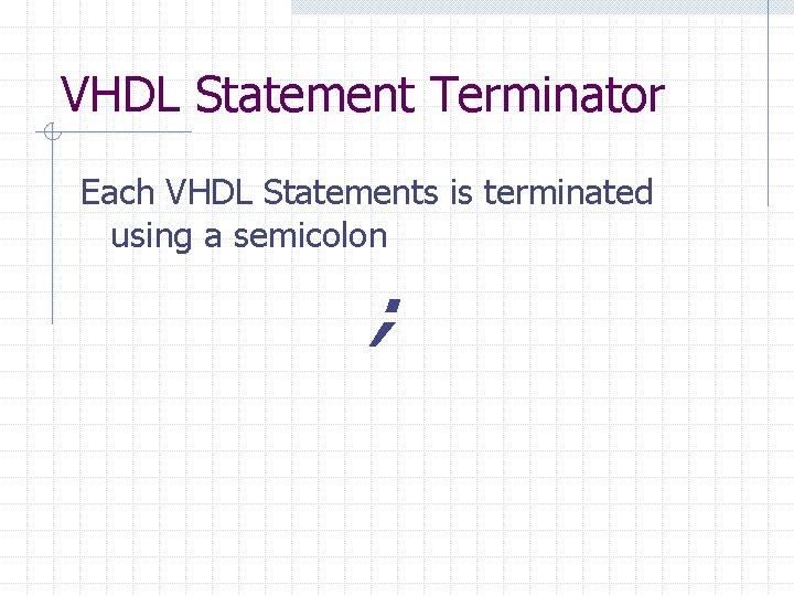 VHDL Statement Terminator Each VHDL Statements is terminated using a semicolon ; 