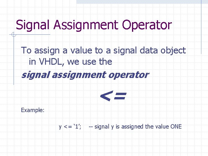 Signal Assignment Operator To assign a value to a signal data object in VHDL,