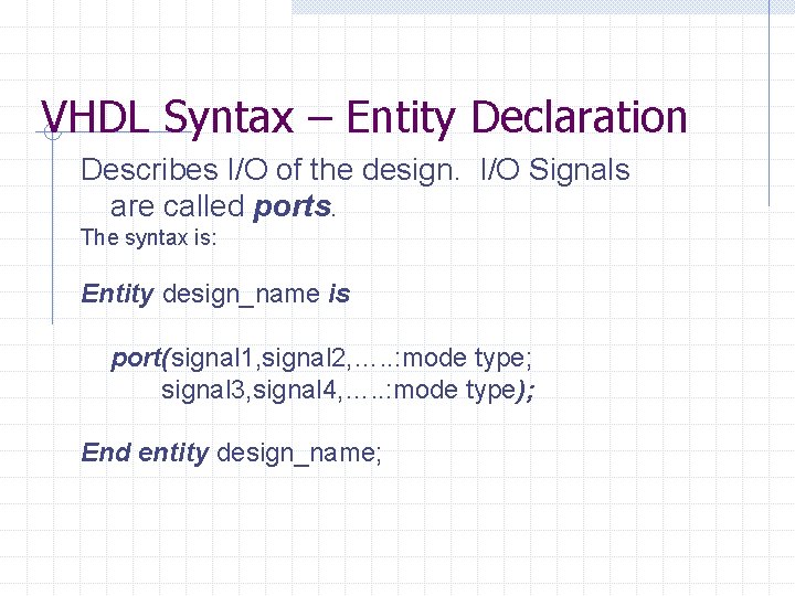 VHDL Syntax – Entity Declaration Describes I/O of the design. I/O Signals are called