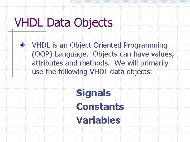 VHDL Data Objects VHDL is an Object Oriented Programming (OOP) Language. Objects can have