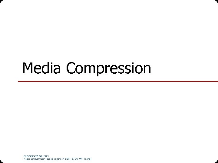 Media Compression NUS. SOC. CS 5248 -2019 Roger Zimmermann (based in part on slides