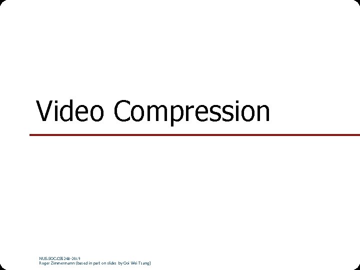 Video Compression NUS. SOC. CS 5248 -2019 Roger Zimmermann (based in part on slides