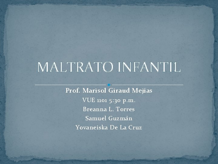 MALTRATO INFANTIL Prof. Marisol Giraud Mejías VUE 1101 5: 30 p. m. Breanna L.